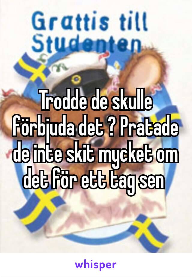 Trodde de skulle förbjuda det ? Pratade de inte skit mycket om det för ett tag sen 