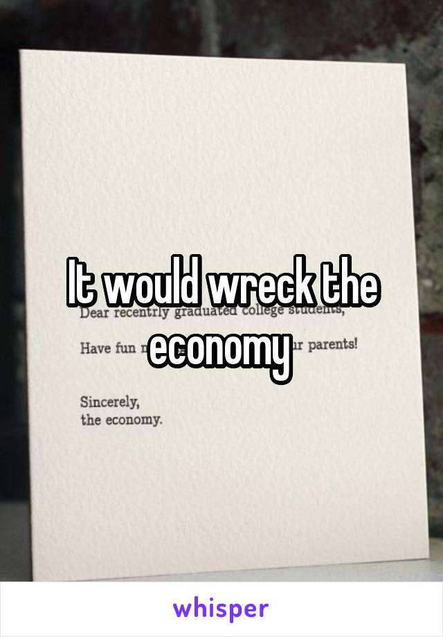 It would wreck the economy 