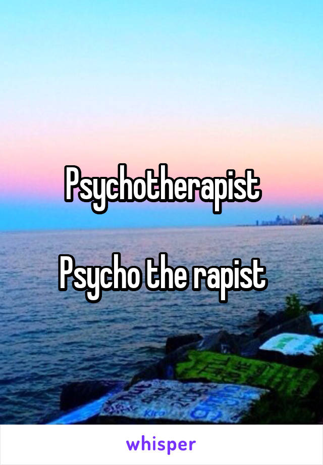 Psychotherapist

Psycho the rapist