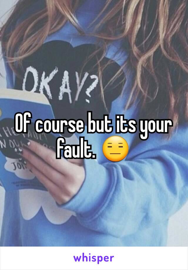 Of course but its your fault. 😑