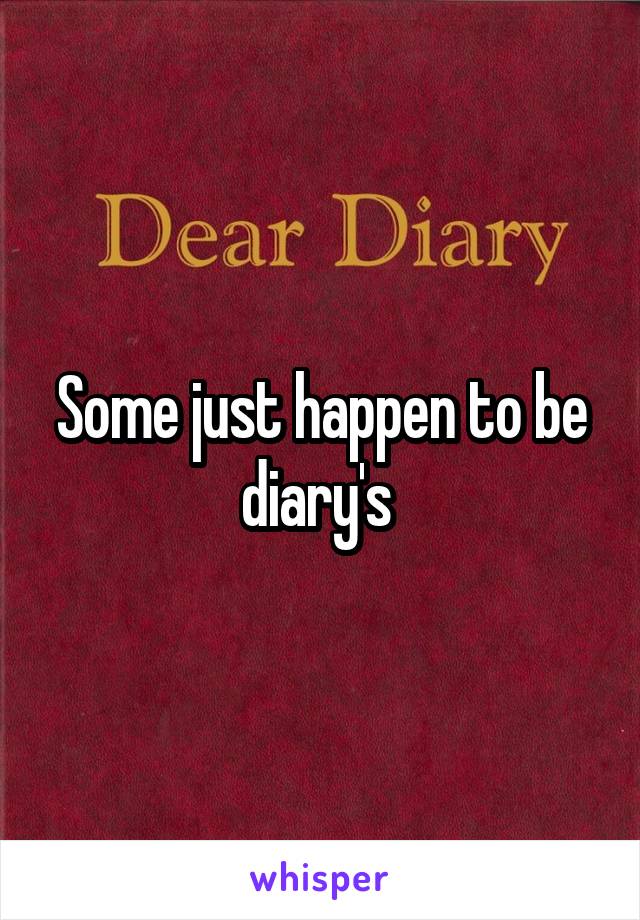 Some just happen to be diary's 