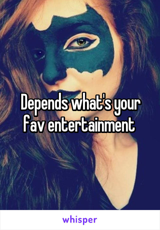 Depends what's your fav entertainment 