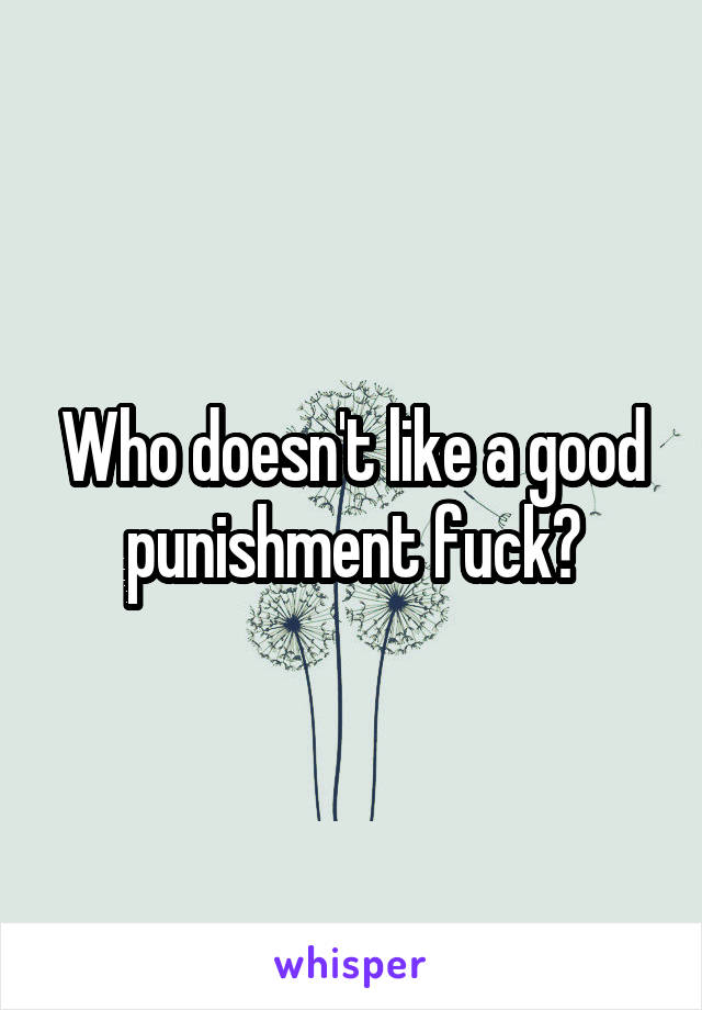 Who doesn't like a good punishment fuck?