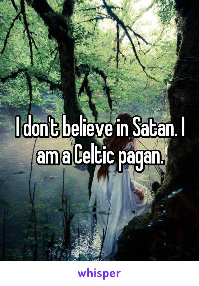 I don't believe in Satan. I am a Celtic pagan.