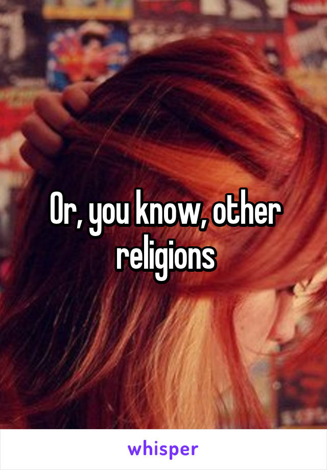 Or, you know, other religions