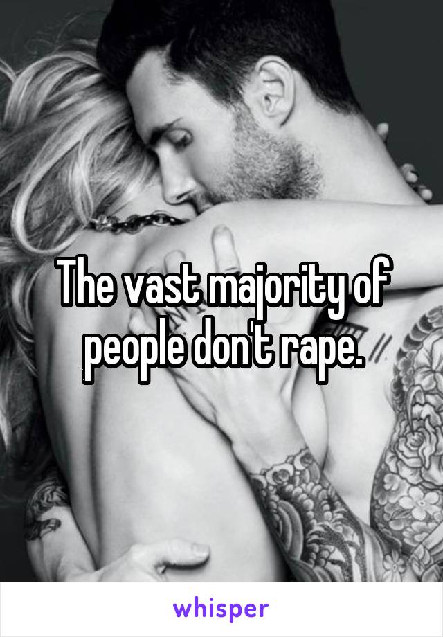 The vast majority of people don't rape.