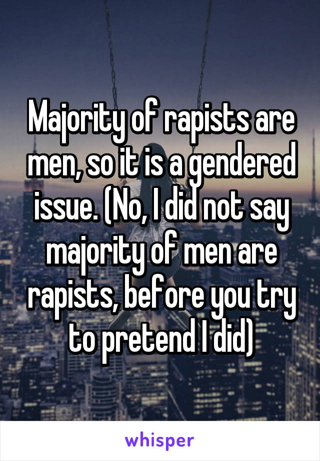 Majority of rapists are men, so it is a gendered issue. (No, I did not say majority of men are rapists, before you try to pretend I did)