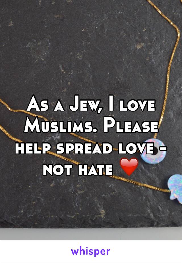 As a Jew, I love Muslims. Please help spread love - not hate ❤️