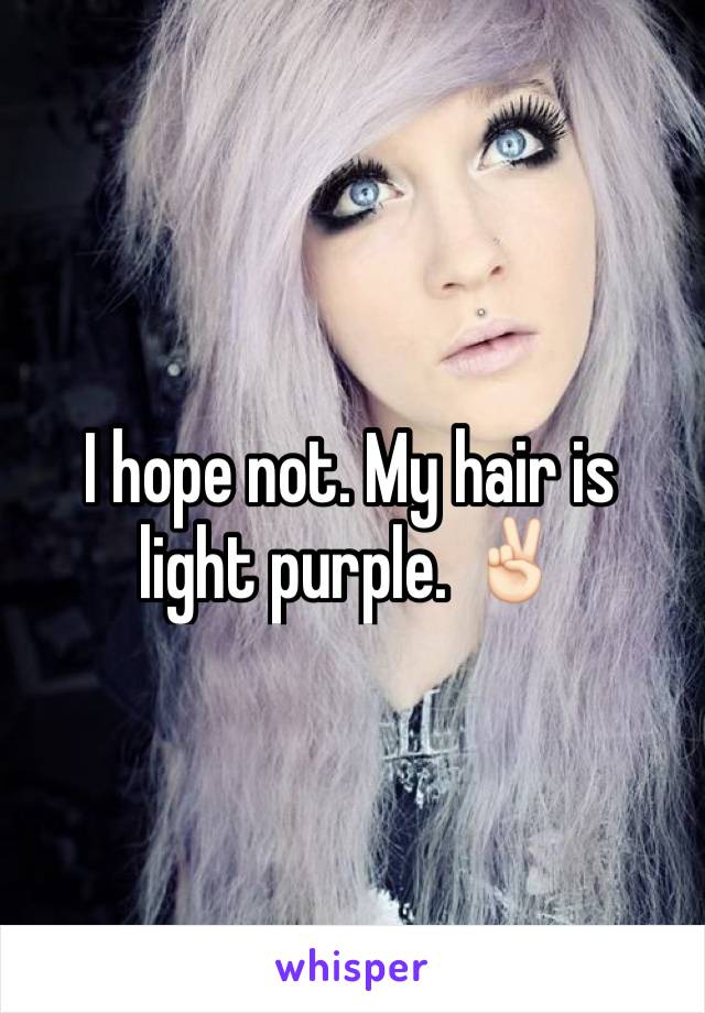 I hope not. My hair is light purple. ✌🏻️