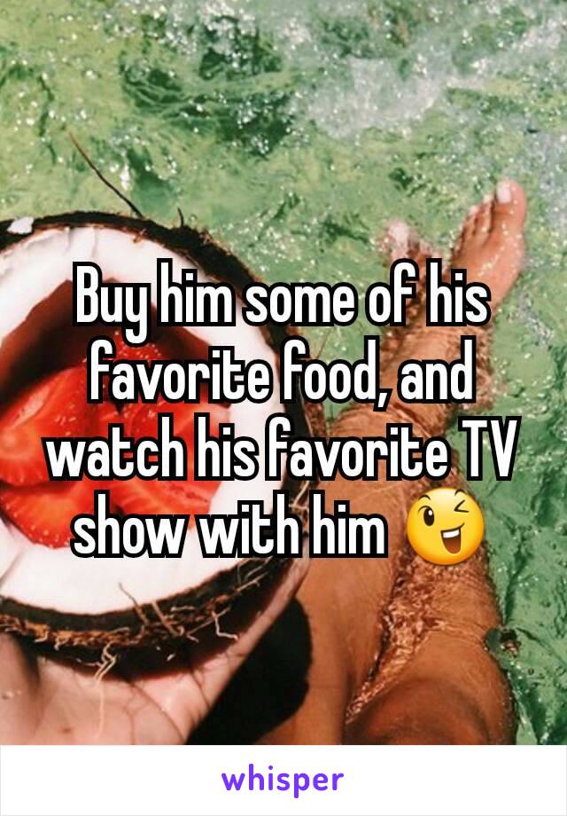 Buy him some of his favorite food, and watch his favorite TV show with him 😉