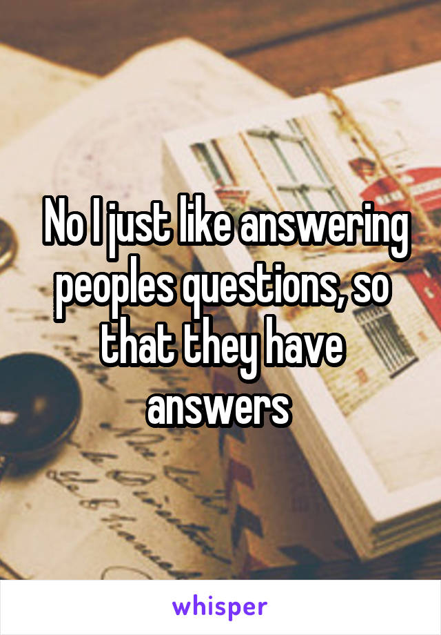  No I just like answering peoples questions, so that they have answers 