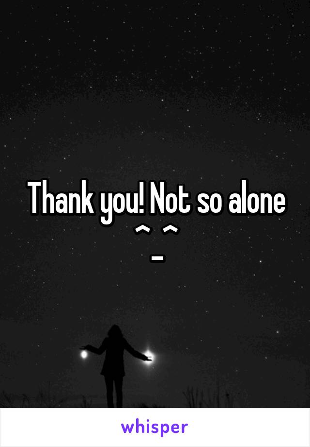 Thank you! Not so alone ^_^