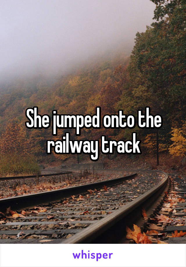 She jumped onto the railway track