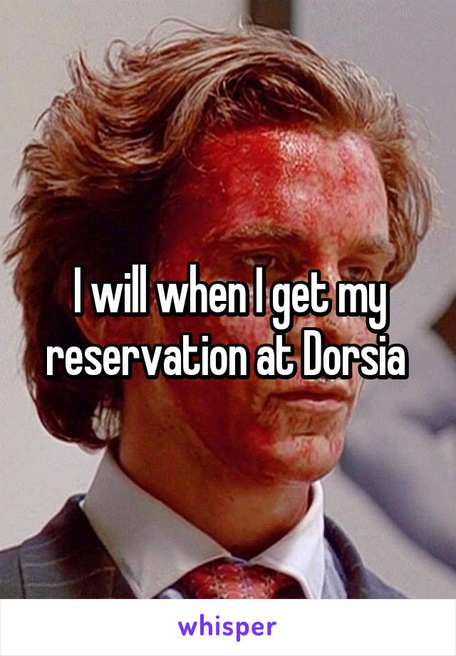 I will when I get my reservation at Dorsia 