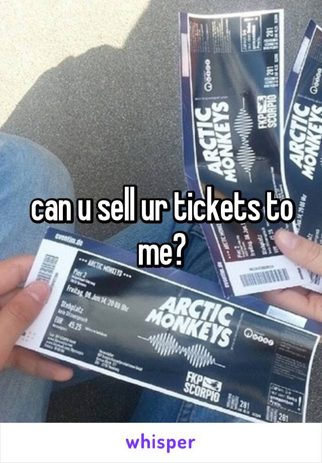 can u sell ur tickets to me?