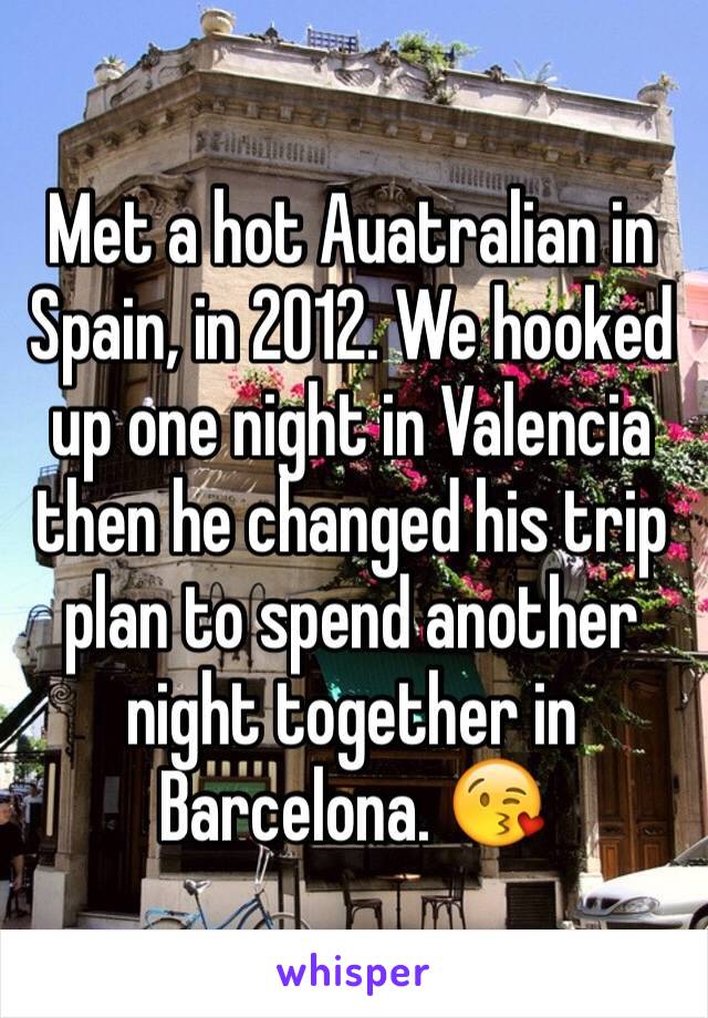Met a hot Auatralian in Spain, in 2012. We hooked up one night in Valencia then he changed his trip plan to spend another night together in Barcelona. 😘