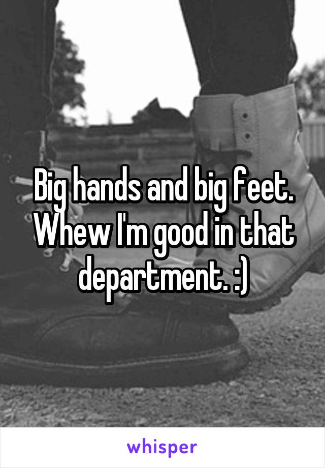 Big hands and big feet. Whew I'm good in that department. :)