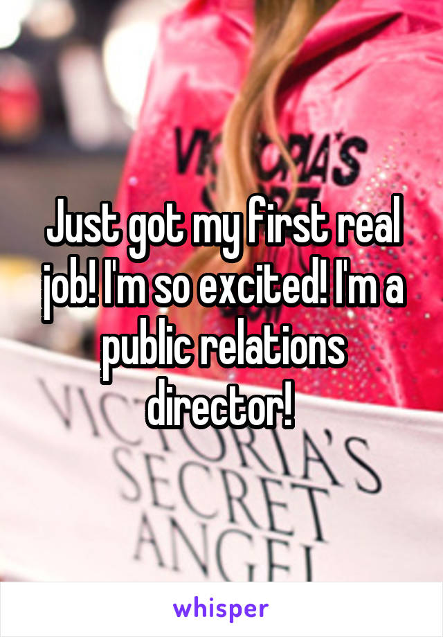 Just got my first real job! I'm so excited! I'm a public relations director! 