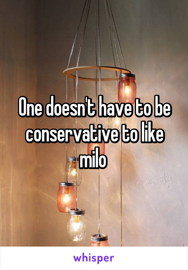 One doesn't have to be conservative to like milo 