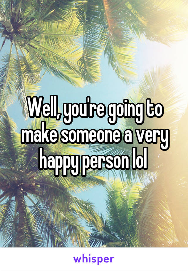 Well, you're going to make someone a very happy person lol 