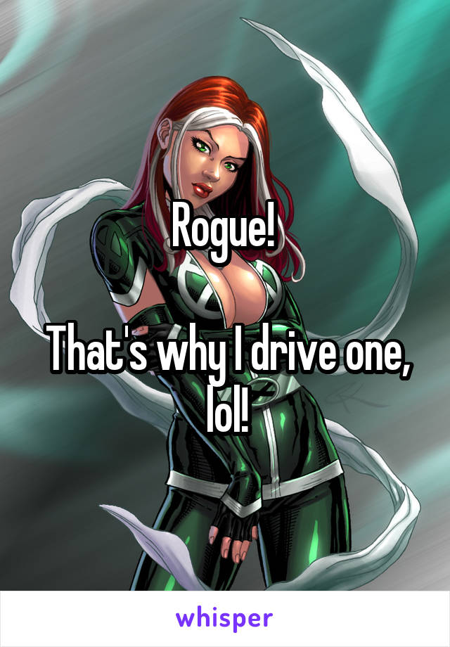 Rogue! 

That's why I drive one, lol!