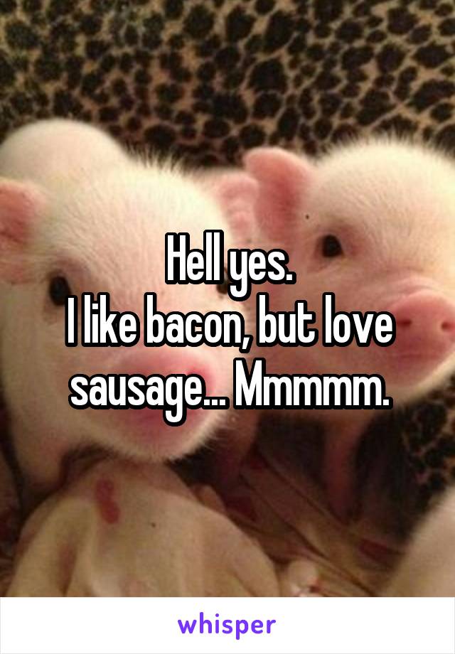 Hell yes.
I like bacon, but love sausage... Mmmmm.