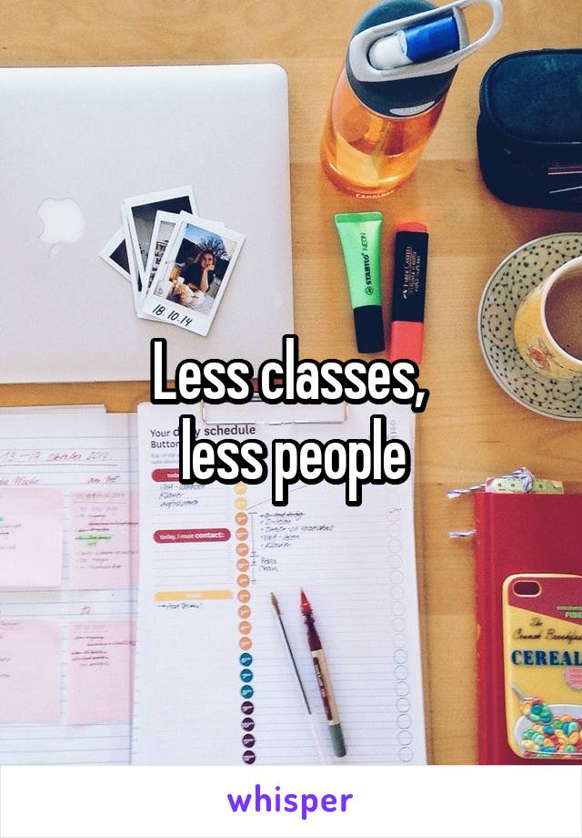 Less classes, 
less people