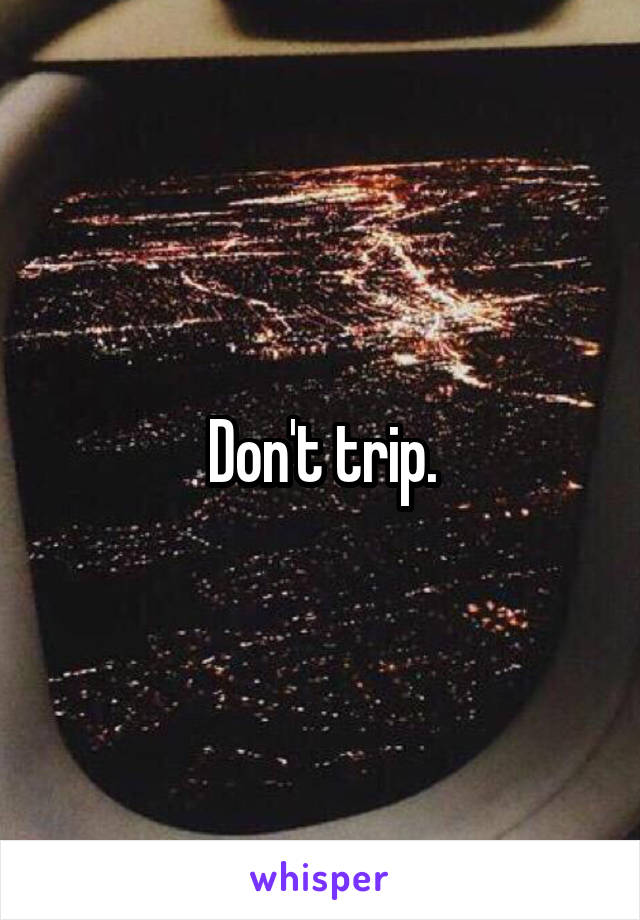 Don't trip.