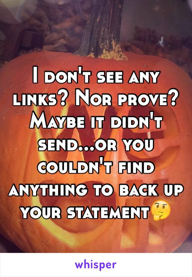 I don't see any links? Nor prove? Maybe it didn't send...or you couldn't find anything to back up your statement🤔