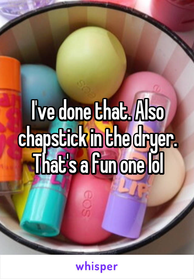 I've done that. Also chapstick in the dryer. That's a fun one lol