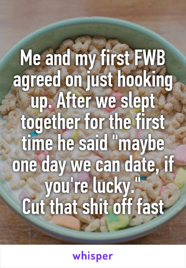 Me and my first FWB agreed on just hooking up. After we slept together for the first time he said "maybe one day we can date, if you're lucky."
Cut that shit off fast
