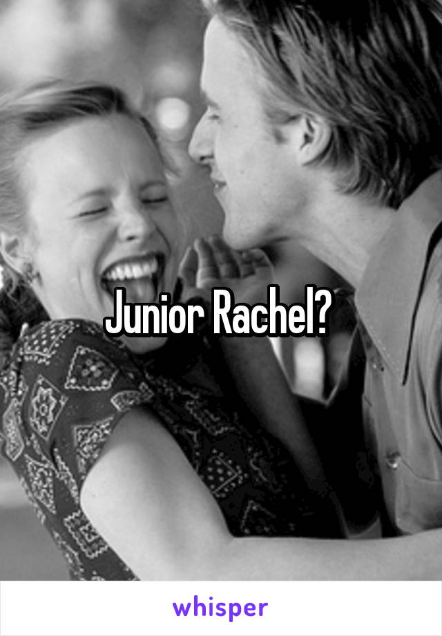 Junior Rachel? 