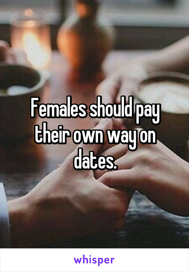 Females should pay their own way on dates.