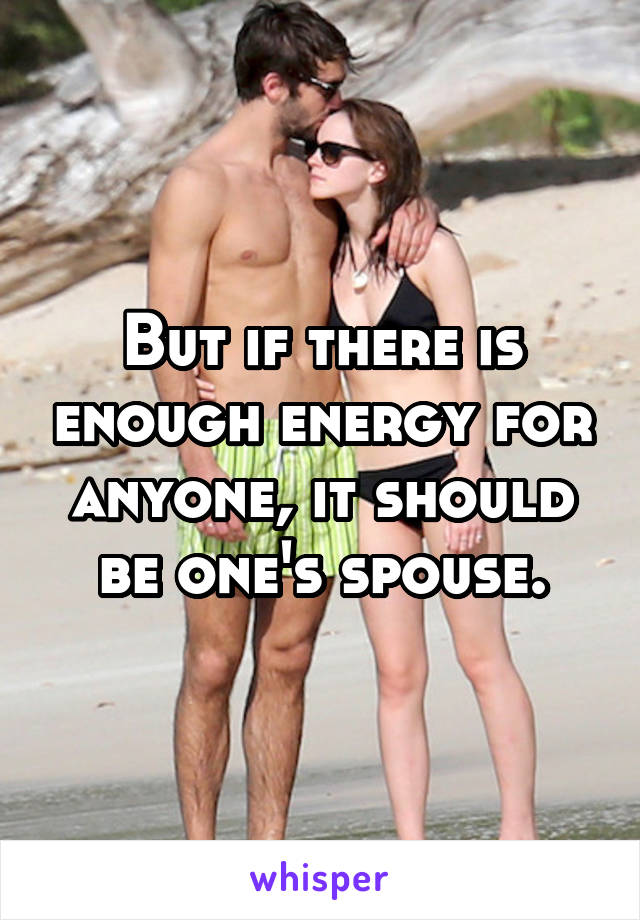 But if there is enough energy for anyone, it should be one's spouse.