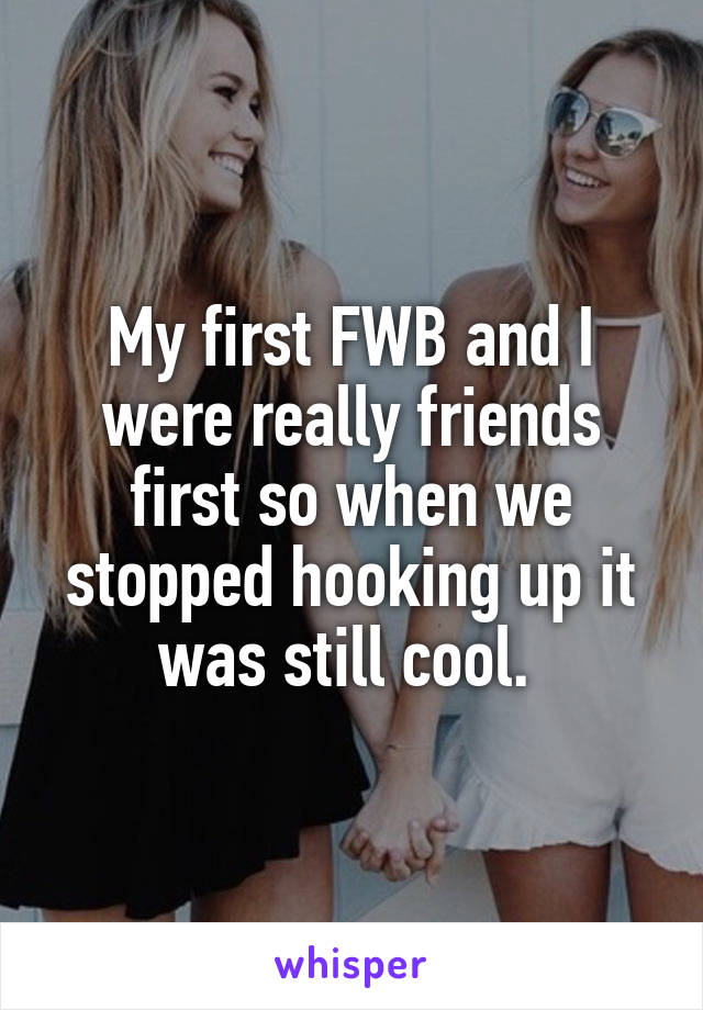My first FWB and I were really friends first so when we stopped hooking up it was still cool. 