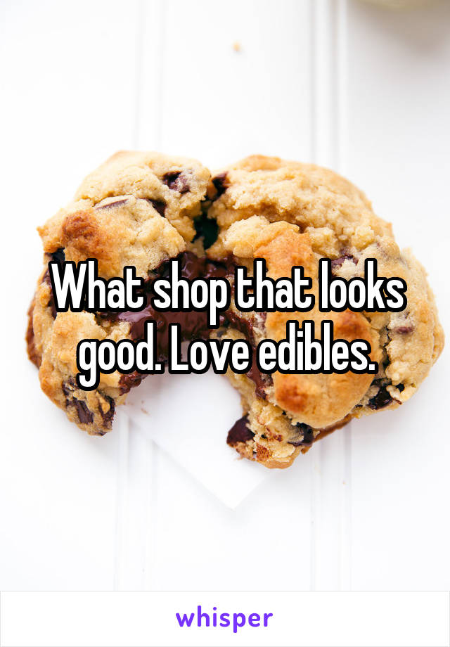 What shop that looks good. Love edibles.