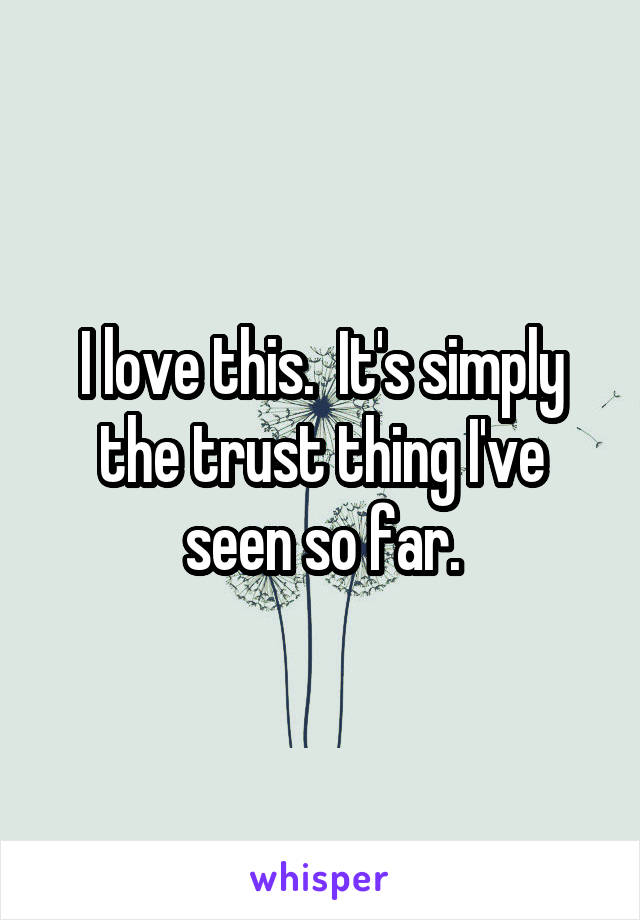 I love this.  It's simply the trust thing I've seen so far.