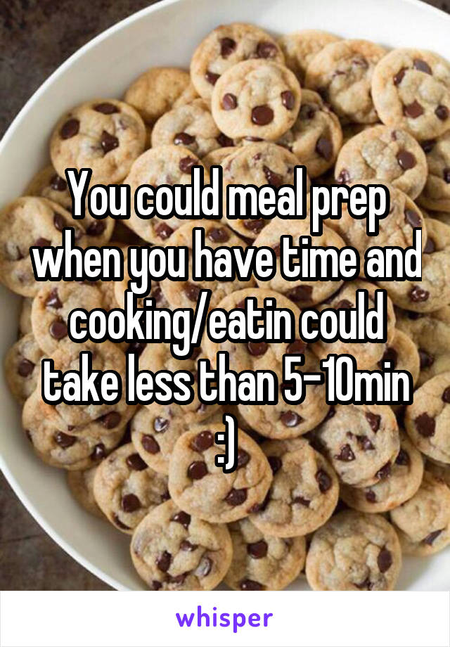 You could meal prep when you have time and cooking/eatin could take less than 5-10min
:)