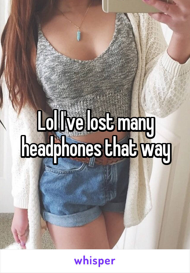 Lol I've lost many headphones that way