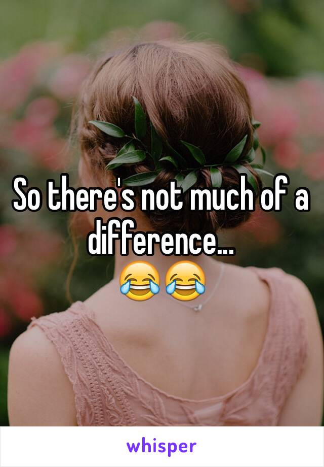 So there's not much of a difference...
😂😂