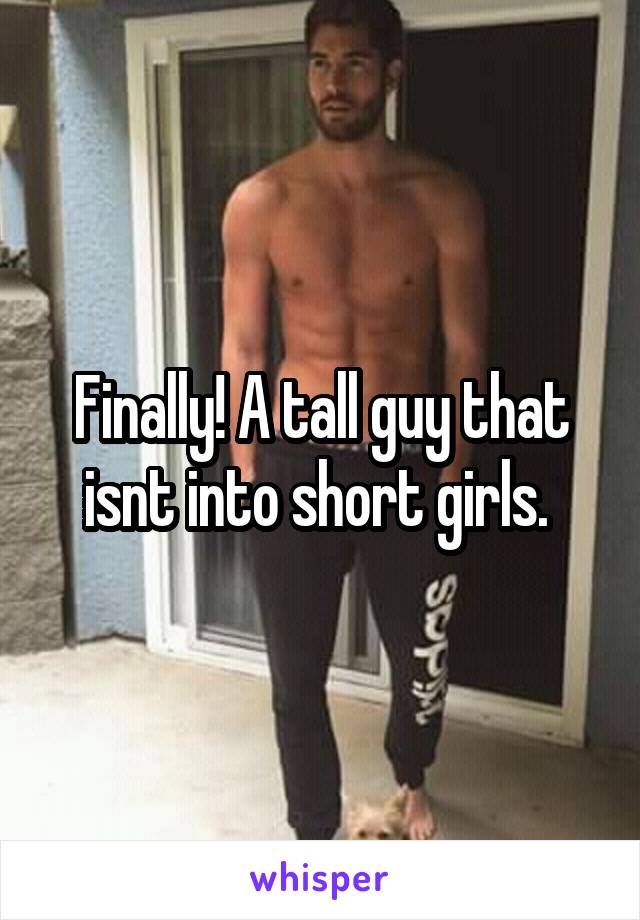 Finally! A tall guy that isnt into short girls. 