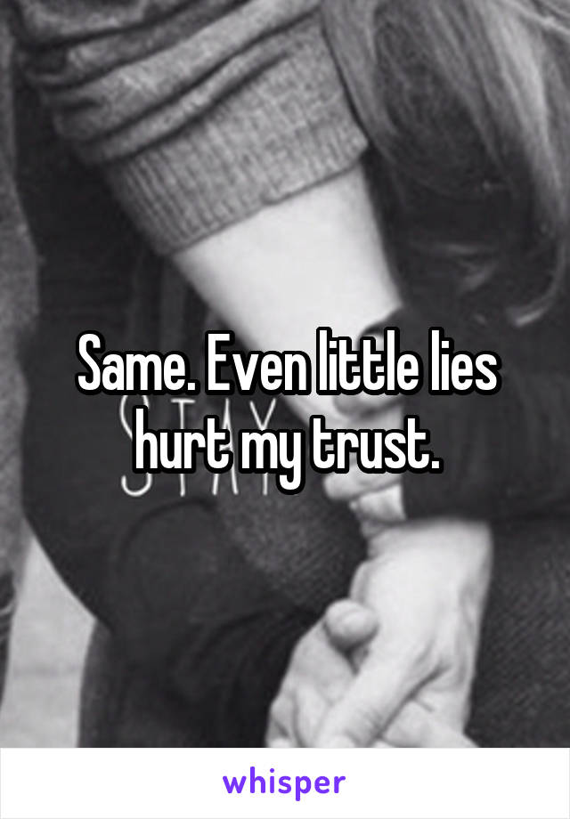 Same. Even little lies hurt my trust.