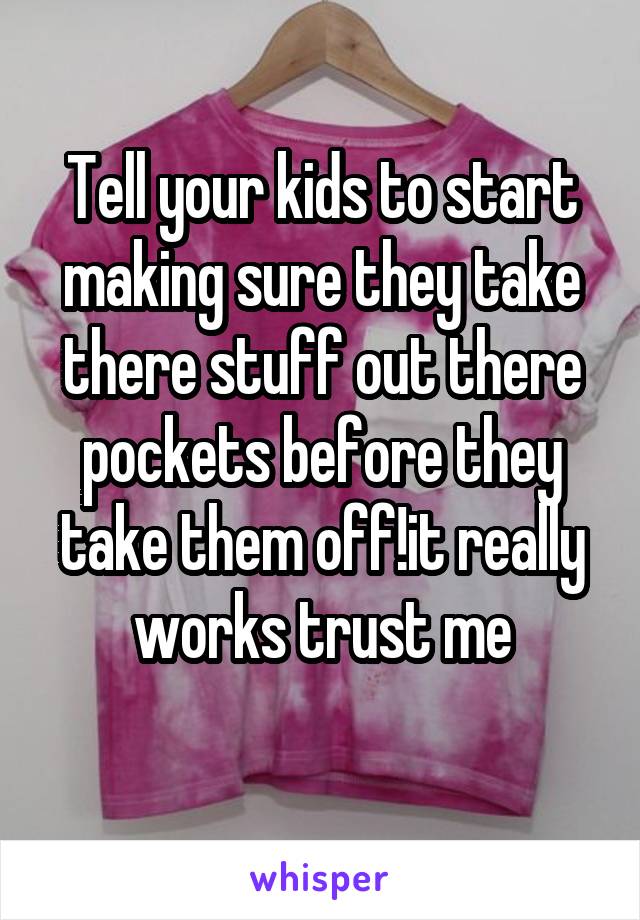 Tell your kids to start making sure they take there stuff out there pockets before they take them off!it really works trust me
