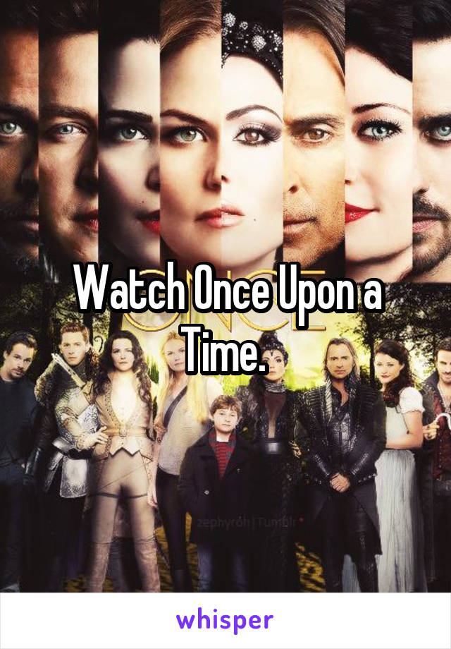 Watch Once Upon a Time. 
