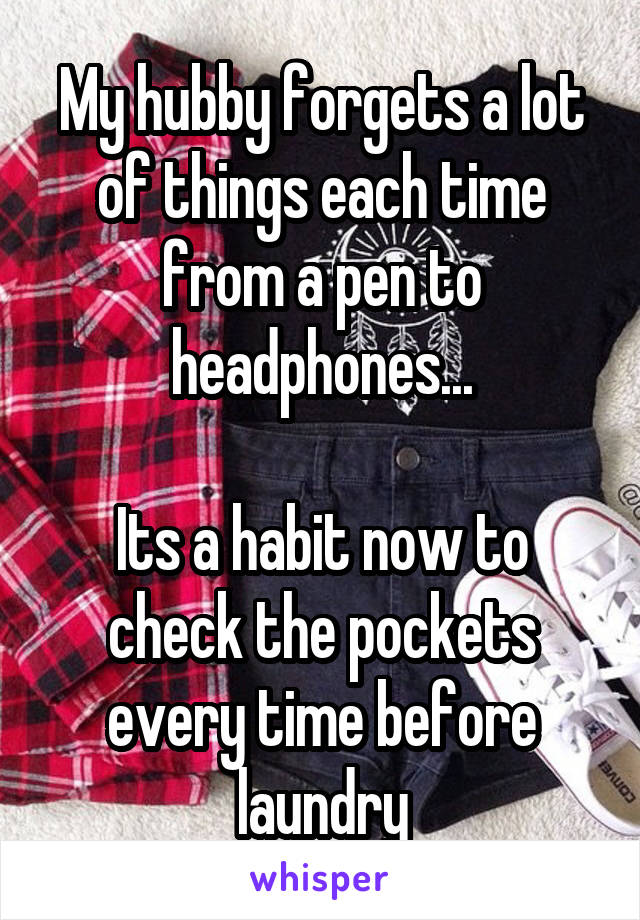 My hubby forgets a lot of things each time from a pen to headphones...

Its a habit now to check the pockets every time before laundry