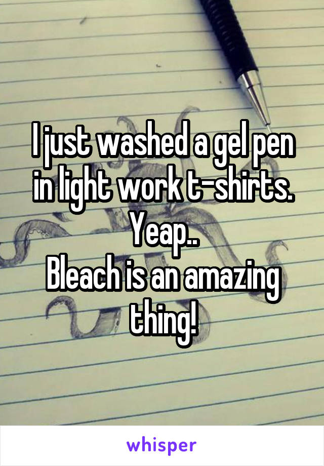 I just washed a gel pen in light work t-shirts.
Yeap..
Bleach is an amazing thing!