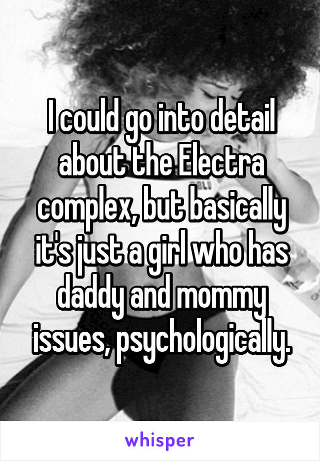 I could go into detail about the Electra complex, but basically it's just a girl who has daddy and mommy issues, psychologically.