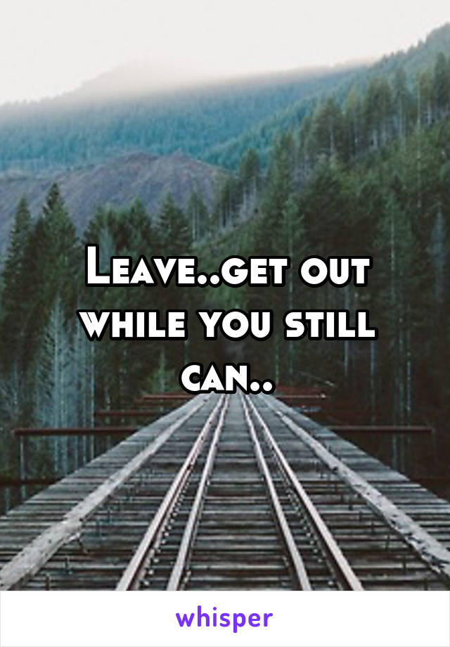 Leave..get out while you still can..