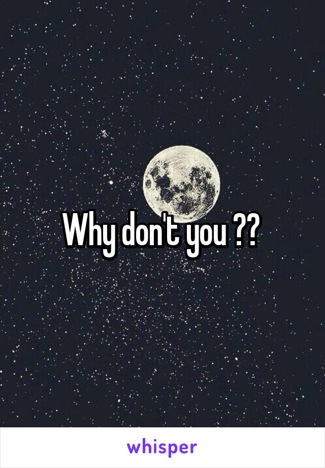 Why don't you ?? 