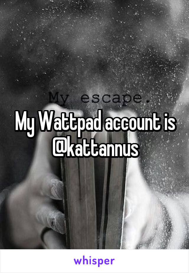 My Wattpad account is @kattannus